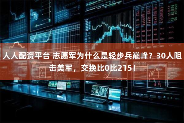人人配资平台 志愿军为什么是轻步兵巅峰？30人阻击美军，交换比0比215！