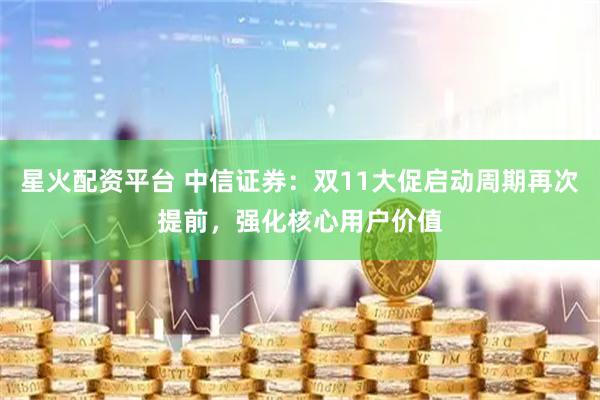 星火配资平台 中信证券：双11大促启动周期再次提前，强化核心用户价值