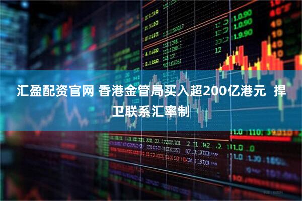 汇盈配资官网 香港金管局买入超200亿港元  捍卫联系汇率制