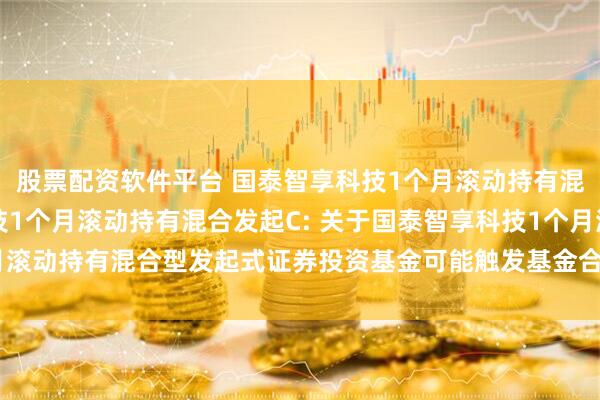股票配资软件平台 国泰智享科技1个月滚动持有混合发起A,国泰智享科技1个月滚动持有混合发起C: 关于国泰智享科技1个月滚动持有混合型发起式证券投资基金可能触发基金合同终止情形的提示性公告