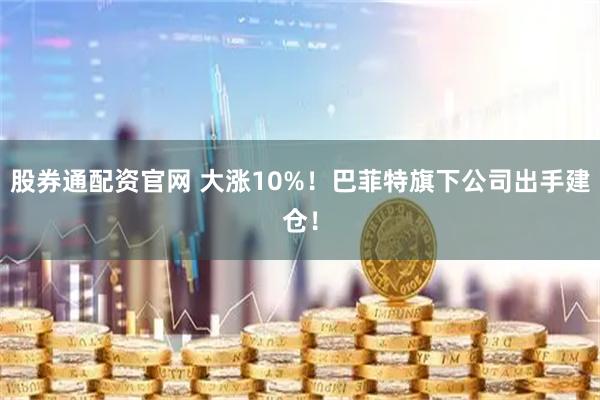 股券通配资官网 大涨10%！巴菲特旗下公司出手建仓！