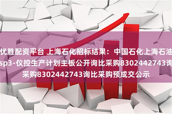 优胜配资平台 上海石化招标结果：中国石化上海石油化工股份有限公司sp3-仪控生产计划主板公开询比采购8302442743询比采购预成交公示