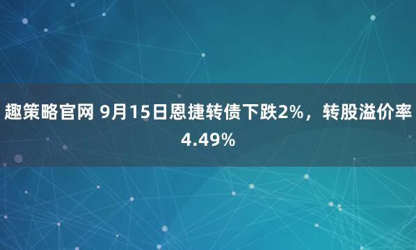 趣策略官网 9月15日恩捷转债下跌2%,转股溢价率4.49%