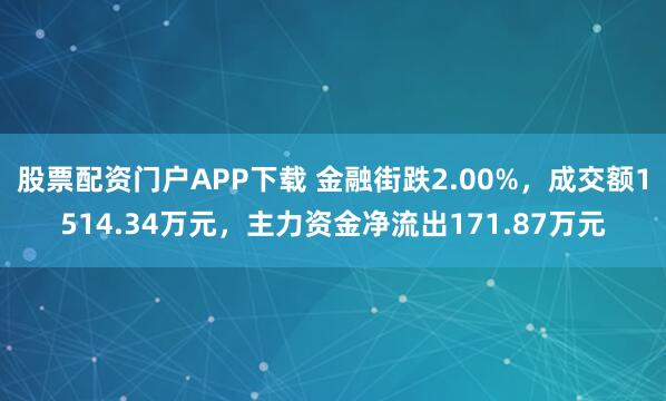 股票配资门户APP下载 金融街跌2.00%,成交额1514.34万元,主力资金净流出171.87万元