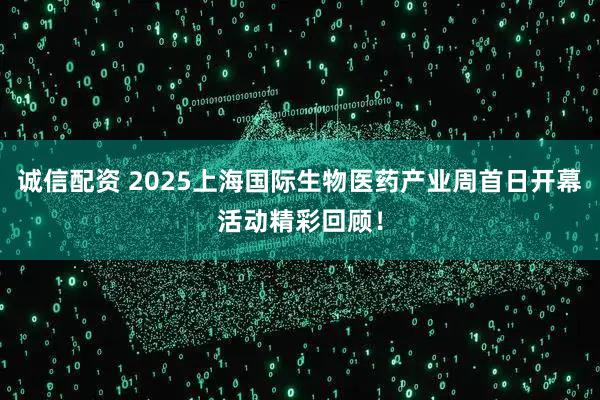 诚信配资 2025上海国际生物医药产业周首日开幕活动精彩回顾！