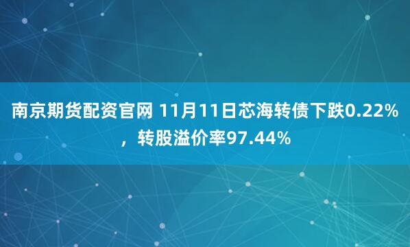 南京期货配资官网 11月11日芯海转债下跌0.22%，转股溢价率97.44%