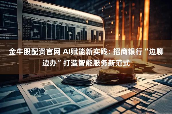 金牛股配资官网 AI赋能新实践: 招商银行“边聊边办”打造智能服务新范式
