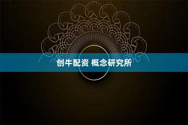 创牛配资 概念研究所