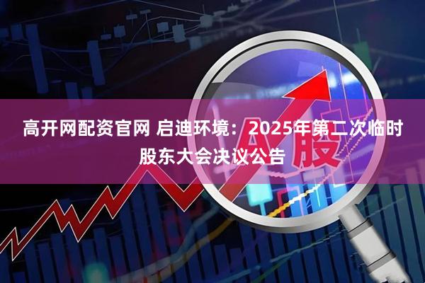 高开网配资官网 启迪环境：2025年第二次临时股东大会决议公告
