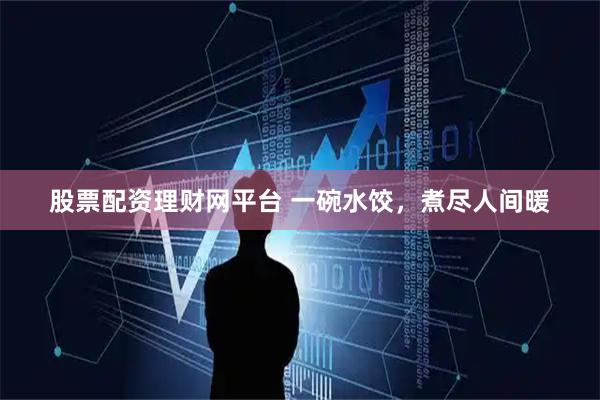 股票配资理财网平台 一碗水饺，煮尽人间暖