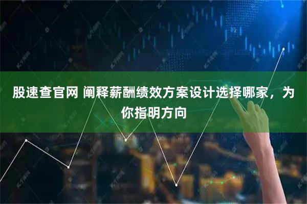 股速查官网 阐释薪酬绩效方案设计选择哪家，为你指明方向