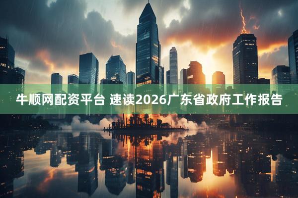 牛顺网配资平台 速读2026广东省政府工作报告