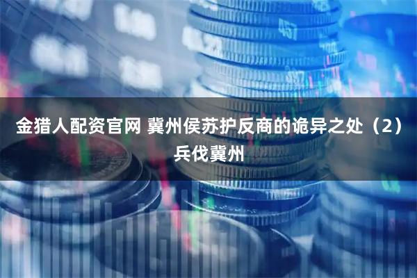 金猎人配资官网 冀州侯苏护反商的诡异之处（2）兵伐冀州