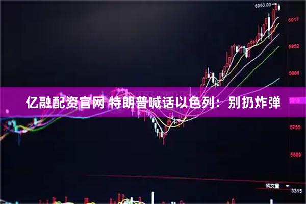 亿融配资官网 特朗普喊话以色列：别扔炸弹