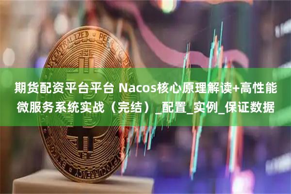 期货配资平台平台 Nacos核心原理解读+高性能微服务系统实战（完结）_配置_实例_保证数据