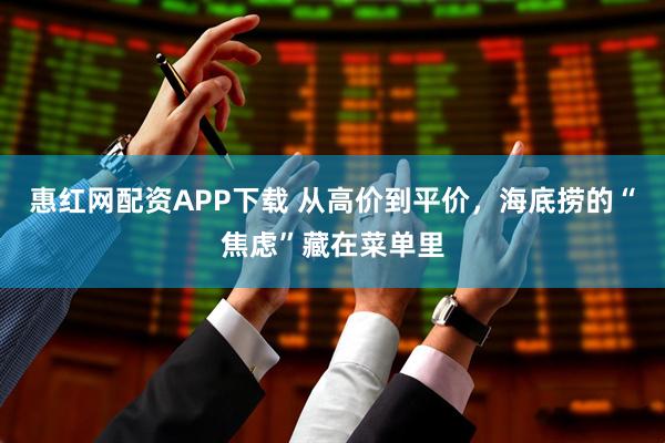 惠红网配资APP下载 从高价到平价，海底捞的“焦虑”藏在菜单里