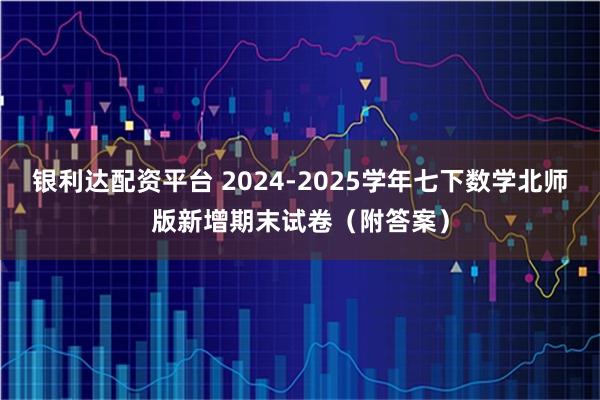 银利达配资平台 2024-2025学年七下数学北师版新增期末试卷（附答案）