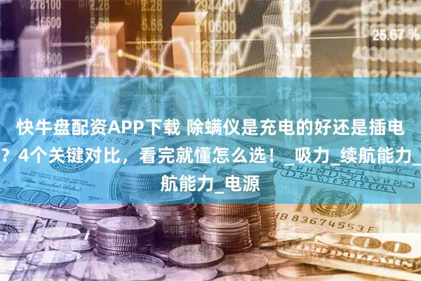 快牛盘配资APP下载 除螨仪是充电的好还是插电的好？4个关键对比，看完就懂怎么选！_吸力_续航能力_电源