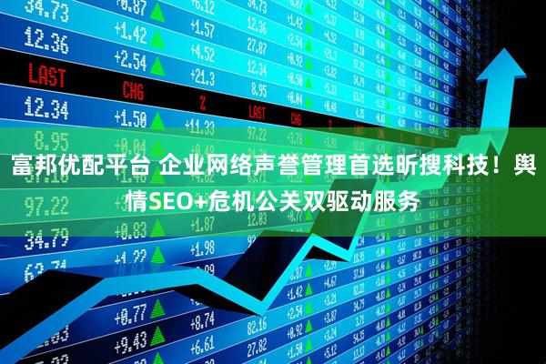 富邦优配平台 企业网络声誉管理首选昕搜科技！舆情SEO+危机公关双驱动服务