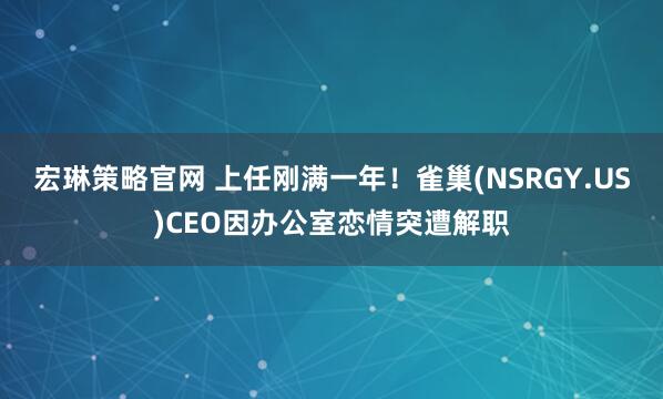 宏琳策略官网 上任刚满一年！雀巢(NSRGY.US)CEO因办公室恋情突遭解职