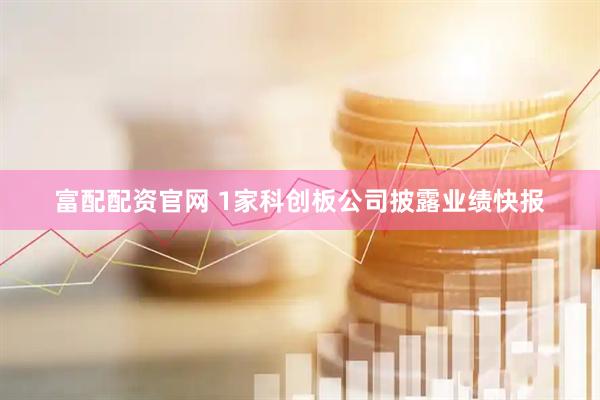富配配资官网 1家科创板公司披露业绩快报